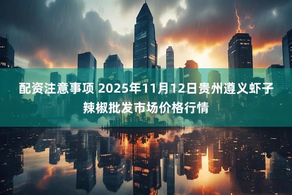 配资注意事项 2025年11月12日贵州遵义虾子辣椒批发市场价格行情