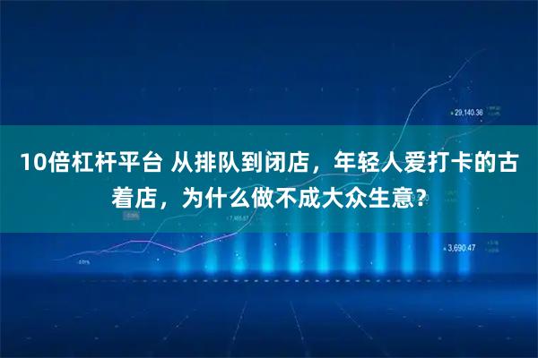 10倍杠杆平台 从排队到闭店,年轻人爱打卡的古着店,为什么做不成大众生意?