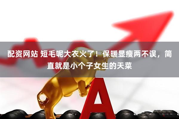 配资网站 短毛呢大衣火了!保暖显瘦两不误,简直就是小个子女生的天菜