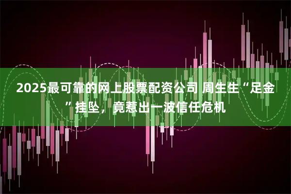 2025最可靠的网上股票配资公司 周生生“足金”挂坠，竟惹出一波信任危机