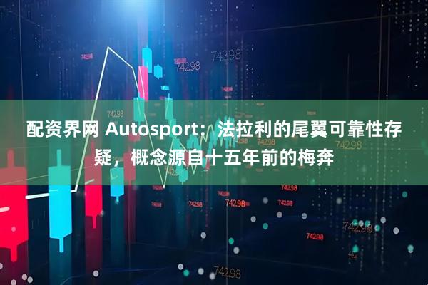 配资界网 Autosport：法拉利的尾翼可靠性存疑，概念源自十五年前的梅奔