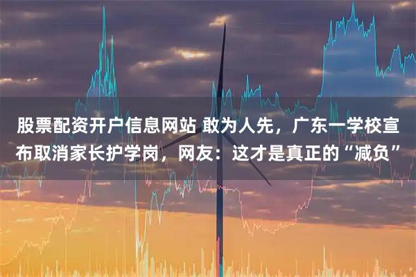 股票配资开户信息网站 敢为人先,广东一学校宣布取消家长护学岗,网友:这才是真正的“减负”